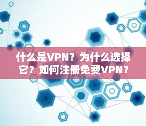 什么是VPN？为什么选择它？如何注册免费VPN？