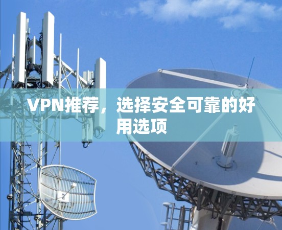 VPN推荐,选择安全可靠的好用选项 VPN推荐,选择安全可靠的好用选项