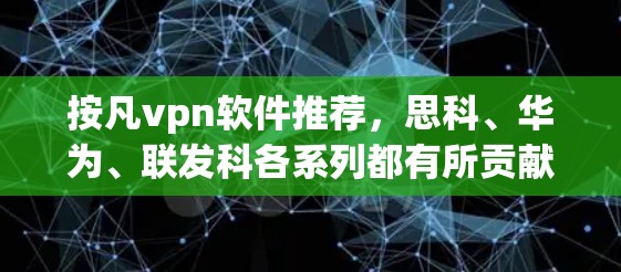 按凡vpn软件推荐，思科、华为、联发科各系列都有所贡献