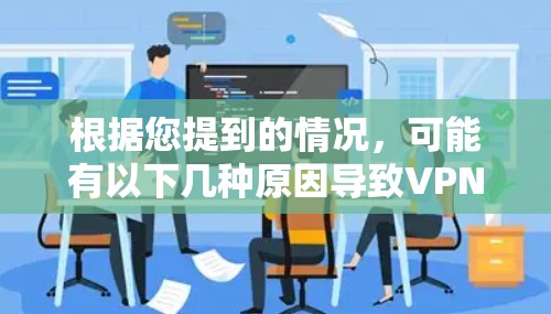 根据您提到的情况,可能有以下几种原因导致VPN服务器未响应 根据您提到的情况,可能有以下几种原因导致VPN服务器未响应