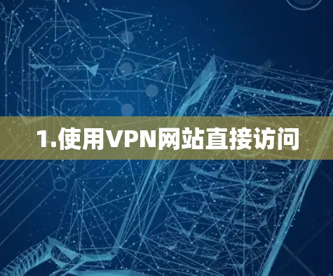 1.使用VPN网站直接访问 1.使用VPN网站直接访问