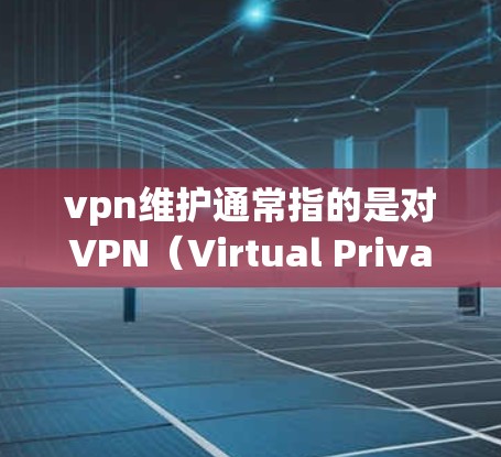vpn维护通常指的是对VPN(Virtual Private Network,VPN)进行管理,确保网络的安全性和稳定性。以下是一些常见的VPN维护步骤和方法 vpn维护通常指的是对VPN(Virtual Private Network,VPN)进行管理,确保网络的安全性和稳定性。以下是一些常见的VPN维护步骤和方法