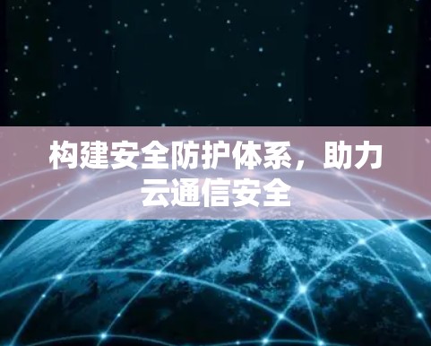 构建安全防护体系，助力云通信安全