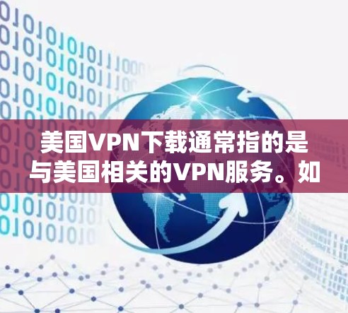 美国<strong>VPN下载</strong>通常指的是与美国相关的VPN服务。如果你在使用某种VPN软件或服务时遇到了下载或安装问题，或者想了解如何安全使用该服务，以下是一些可能的步骤和信息