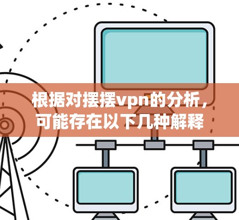 根据对摆摆vpn的分析，可能存在以下几种解释