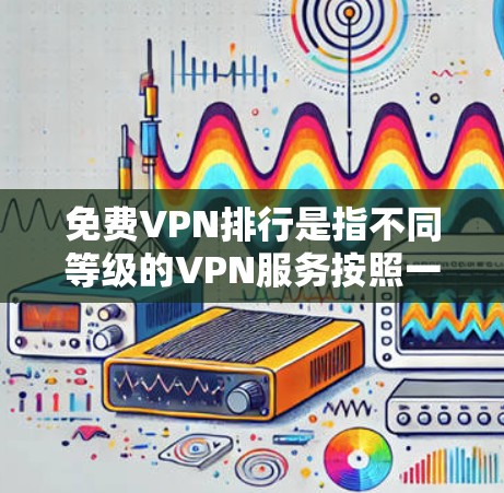 免费VPN排行是指不同等级的VPN服务按照一定的标准进行排序，用户可以根据自己的需求选择使用哪种VPN。以下是关于免费VPN排行的逐步解释