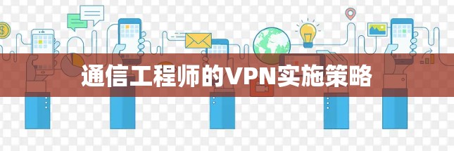 通信工程师的VPN实施策略 通信工程师的VPN实施策略