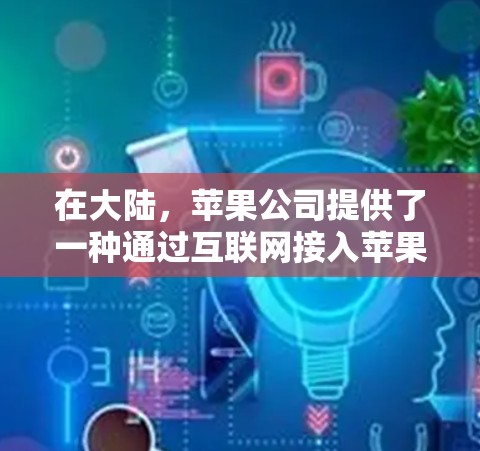 在大陆，苹果公司提供了一种通过互联网接入苹果服务器的功能，称为iCloud VPN（苹果虚拟网络）它是一种通过互联网实现内容访问的VPN服务，用户可以使用苹果的网络进行视频、文件传输等操作