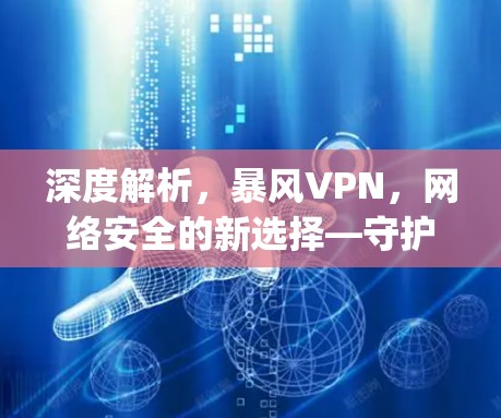 深度解析,暴风VPN,网络安全的新选择—守护您的网络infinity 深度解析,暴风VPN,网络安全的新选择—守护您的网络infinity