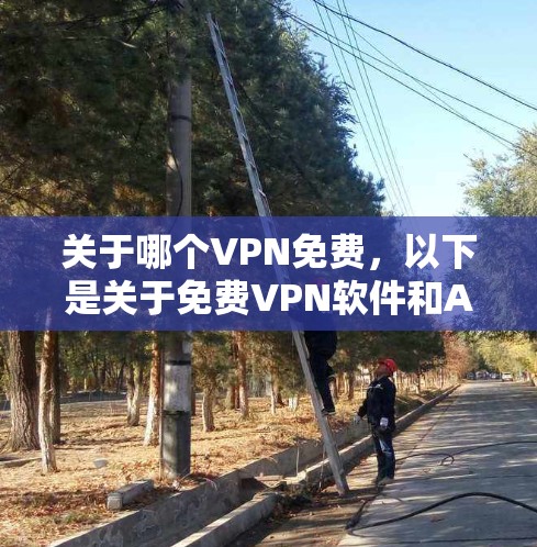 关于哪个VPN免费,以下是关于免费VPN软件和API的建议 关于哪个VPN免费,以下是关于免费VPN软件和API的建议