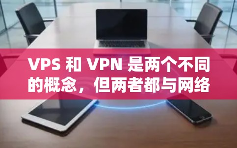 VPS 和 VPN 是两个不同的概念,但两者都与网络相关,尤其是在远程工作和加密通信方面 VPS 和 VPN 是两个不同的概念,但两者都与网络相关,尤其是在远程工作和加密通信方面