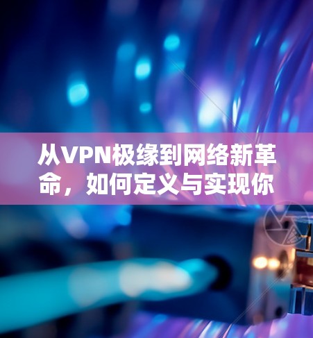 从VPN极缘到网络新革命，如何定义与实现你的VPN需求