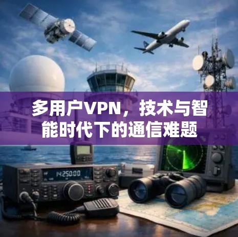 多用户VPN，技术与智能时代下的通信难题