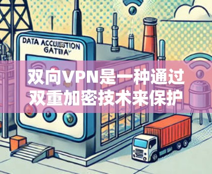 双向VPN是一种通过双重加密技术来保护数据传输的安全性服务，通常指两个端点之间建立的VPN，确保数据在传输过程中被双重加密，防止窃听和攻击。以下是对双向VPN的详细介绍
