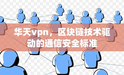 华天vpn，区块链技术驱动的通信安全标准