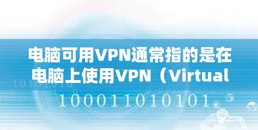 电脑可用VPN通常指的是在电脑上使用VPN（Virtual Private Network）来访问互联网资源，如网页、文件等，而无需直接连接到互联网。以下是一些关于如何使用VPN的步骤和建议