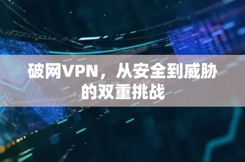 破网VPN,从安全到威胁的双重挑战 破网VPN,从安全到威胁的双重挑战