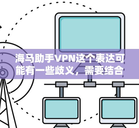 海马助手VPN这个表达可能有一些歧义，需要结合上下文进行理解。以下是一些可能的解释