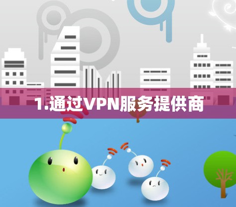 1.通过VPN服务提供商 1.通过VPN服务提供商