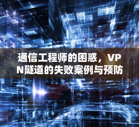 通信工程师的困惑，VPN隧道的失败案例与预防之道