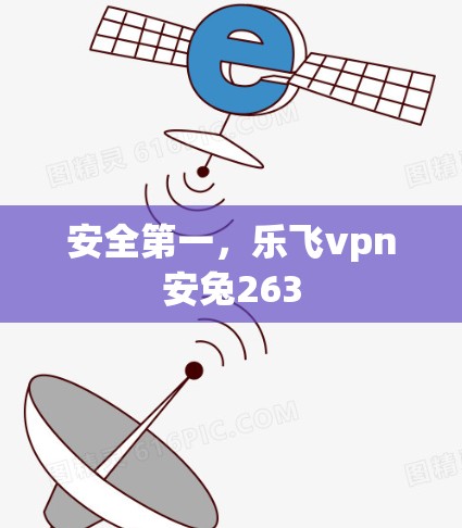 安全第一,乐飞vpn安兔263 安全第一,乐飞vpn安兔263