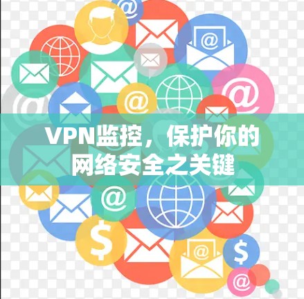 VPN监控,保护你的网络安全之关键 VPN监控,保护你的网络安全之关键