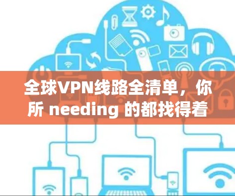 全球VPN线路全清单，你所 needing 的都找得着