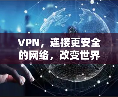 VPN，连接更安全的网络，改变世界