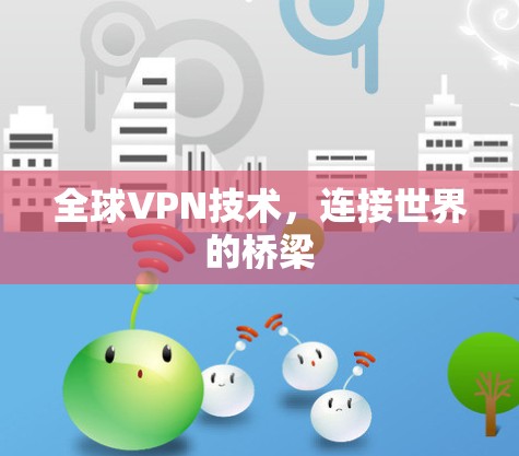 全球VPN技术,连接世界的桥梁 全球VPN技术,连接世界的桥梁