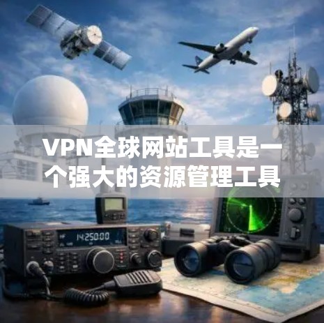 VPN全球网站工具是一个强大的资源管理工具，帮助用户轻松访问全球范围内的互联网资源。以下是使用VPN工具的基本步骤和注意事项