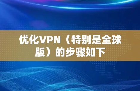 优化VPN(特别是全球版)的步骤如下 优化VPN(特别是全球版)的步骤如下