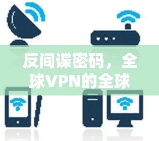 反间谍密码,全球VPN的全球密码 反间谍密码,全球VPN的全球密码