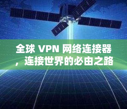 全球 VPN 网络连接器,连接世界的必由之路 全球 VPN 网络连接器,连接世界的必由之路