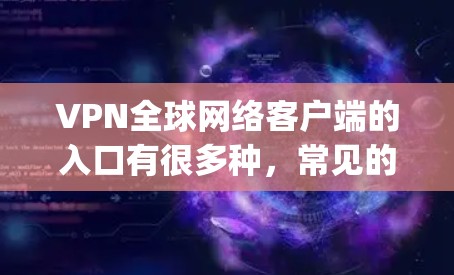 VPN全球网络客户端的入口有很多种,常见的有 OpenVPN、VPNFree、VPN Pro 等。以下是几种常见的VPN客户端入口 VPN全球网络客户端的入口有很多种,常见的有 OpenVPN、VPNFree、VPN Pro 等。以下是几种常见的VPN客户端入口