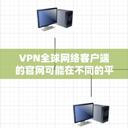 VPN全球网络客户端的官网可能在不同的平台或应用商店中有所不同。以下是一些主要的VPN客户端及其官网链接，供参考