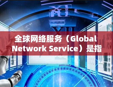 全球网络服务（Global Network Service）是指VPN能够访问到世界各地的服务器和网络服务。因此，VPN全球网络服务是指能够连接到世界各地的服务器和网络，提供跨国网络访问的网络服务