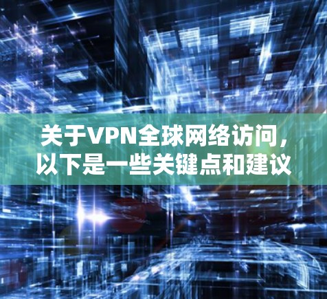 关于VPN全球网络访问，以下是一些关键点和建议