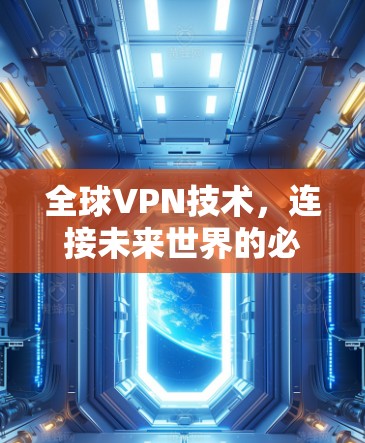 全球VPN技术,连接未来世界的必经之路 全球VPN技术,连接未来世界的必经之路