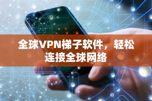 全球VPN<strong>梯子</strong>软件，轻松连接全球网络