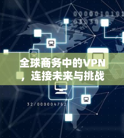 全球商务中的VPN,连接未来与挑战 全球商务中的VPN,连接未来与挑战