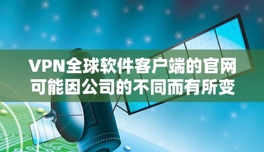 VPN全球软件客户端的官网可能因公司的不同而有所变化，但如果你需要找到推荐的 VPN 软件的官方网站，通常可以按照以下步骤进行