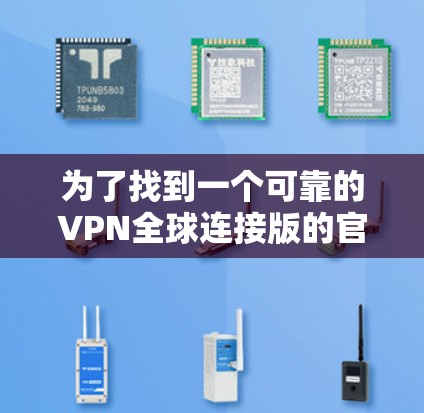 为了找到一个可靠的VPN全球连接版的官网，您可以按照以下步骤进行