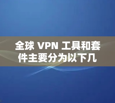 全球 VPN 工具和套件主要分为以下几个类别