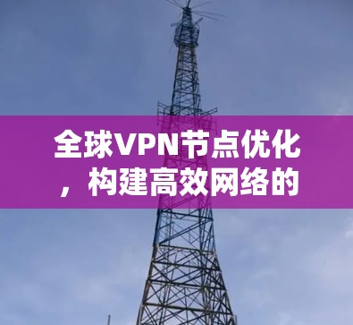 全球VPN节点优化，构建高效网络的智慧路径