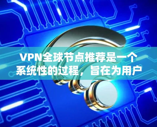 VPN全球节点推荐是一个系统性的过程,旨在为用户推荐适合的VPN服务器。以下是一个分步的指南,帮助您理解和应用VPN全球节点推荐 VPN全球节点推荐是一个系统性的过程,旨在为用户推荐适合的VPN服务器。以下是一个分步的指南,帮助您理解和应用VPN全球节点推荐