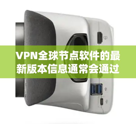 VPN全球节点软件的最新版本信息通常会通过官方渠道发布,例如通过npm.org或相关的社交媒体平台。以下是根据官方信息整理的内容 VPN全球节点软件的最新版本信息通常会通过官方渠道发布,例如通过npm.org或相关的社交媒体平台。以下是根据官方信息整理的内容