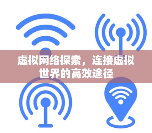 虚拟网络探索，连接虚拟世界的高效途径