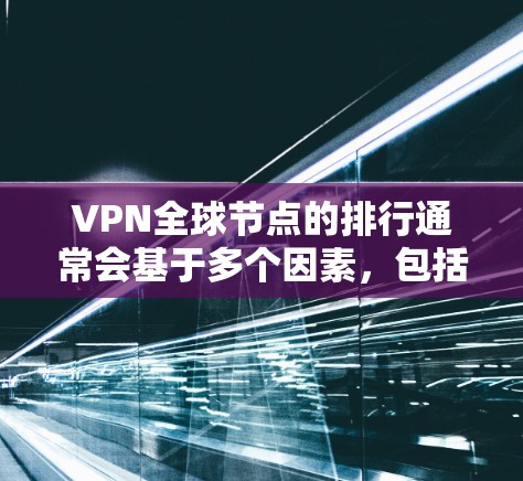 VPN全球节点的排行通常会基于多个因素，包括访问速度、稳定性、安全性以及响应速度等。以下是近年来一些主要的 VPN 全球节点的排位情况