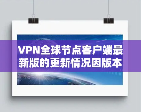 VPN全球节点客户端最新版的更新情况因版本而异，建议您参考官方提供的最新信息或购买官方授权的客户端。以下是一些常见的VPN客户端和它们的最新版本推荐