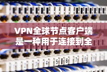 VPN全球节点客户端是一种用于连接到全球多个VPN服务器的客户端工具。它允许用户访问多个全球VPN服务器，通常用于远程办公、视频会议、文件传输等场景